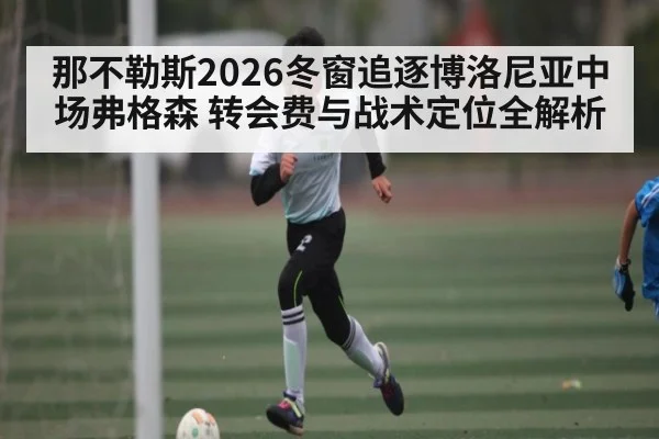 那不勒斯2026冬窗追逐博洛尼亚中场弗格森 转会费与战术定位全解析（ayx）