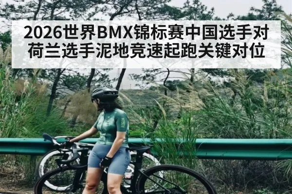 2026世界BMX锦标赛中国选手对荷兰选手泥地竞速起跑关键对位（ayx）